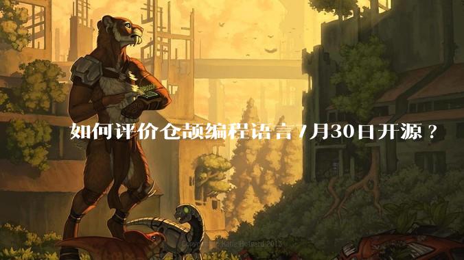 如何评价仓颉编程语言7月30日开源?