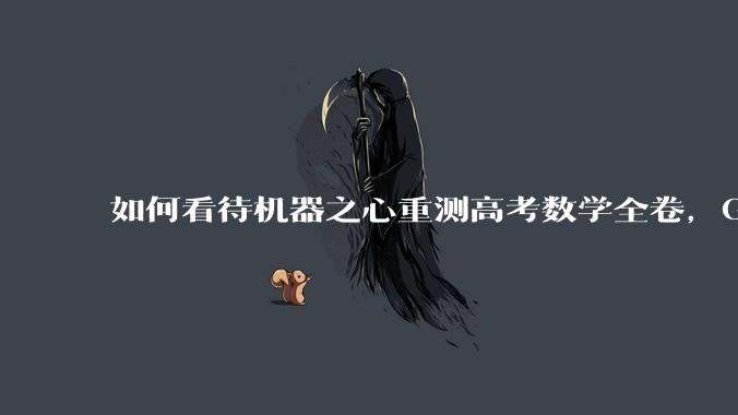 如何看待机器之心重测高考数学全卷，Gemini夺冠，豆包DeepSeek并列第二？