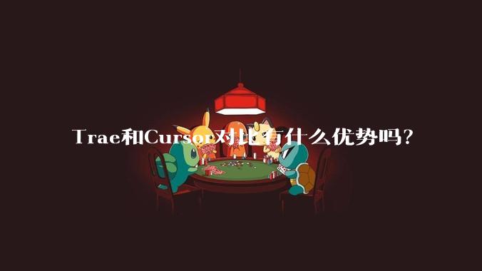 Trae和Cursor对比有什么优势吗？