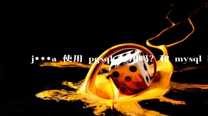 j***a 使用 pgsql 好用吗？和 mysql 区别大吗？